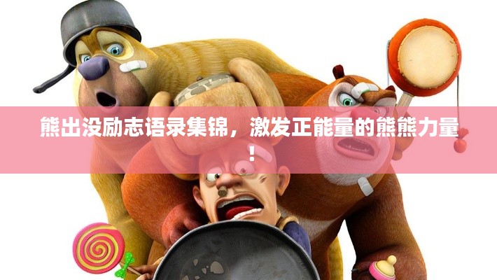 熊出沒勵志語錄集錦，激發正能量的熊熊力量！