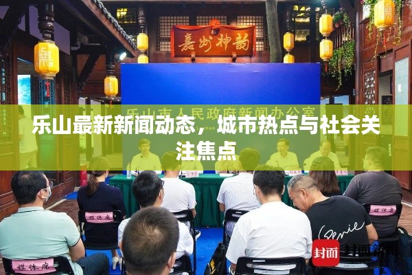 樂山最新新聞動態，城市熱點與社會關注焦點