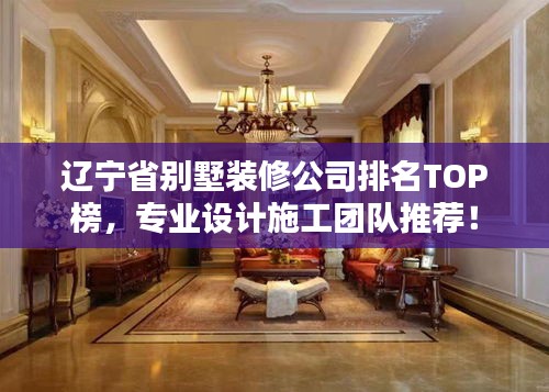 遼寧省別墅裝修公司排名TOP榜，專業設計施工團隊推薦！