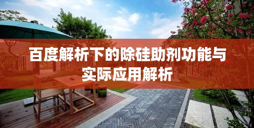 百度解析下的除硅助劑功能與實際應用解析