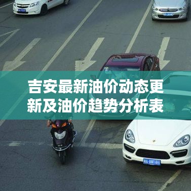 吉安最新油價動態更新及油價趨勢分析表