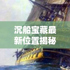 沉船寶藏最新位置揭秘，今日查詢指南
