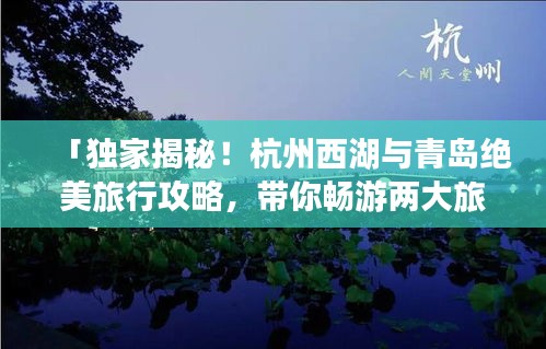 「獨家揭秘！杭州西湖與青島絕美旅行攻略，帶你暢游兩大旅游勝地！」