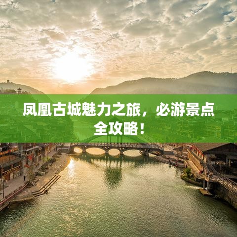 鳳凰古城魅力之旅，必游景點(diǎn)全攻略！