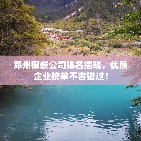 鄭州鑲嵌公司排名揭曉，優質企業榜單不容錯過！