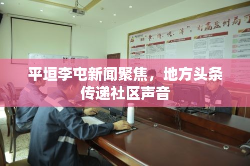 平垣李屯新聞聚焦，地方頭條傳遞社區聲音