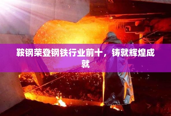 鞍鋼榮登鋼鐵行業前十，鑄就輝煌成就