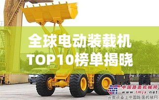 全球電動裝載機TOP10榜單揭曉！