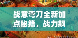 戰意彎刀全新加點秘籍，戰力飆升！