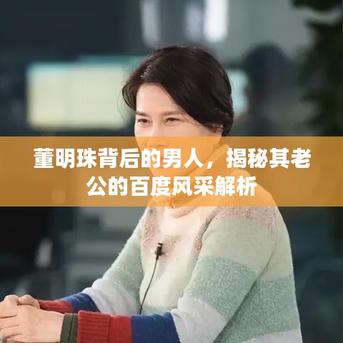 董明珠背后的男人，揭秘其老公的百度風采解析