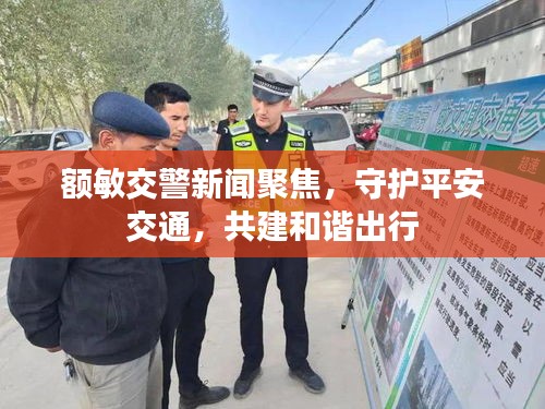 額敏交警新聞聚焦，守護(hù)平安交通，共建和諧出行