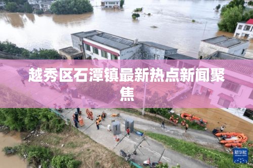 越秀區石潭鎮最新熱點新聞聚焦